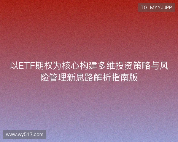 以ETF期权为核心构建多维投资策略与风险管理新思路解析指南版